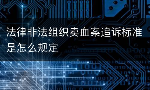 法律非法组织卖血案追诉标准是怎么规定