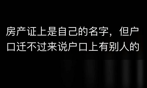 房产证上是自己的名字，但户口迁不过来说户口上有别人的名字，怎么办