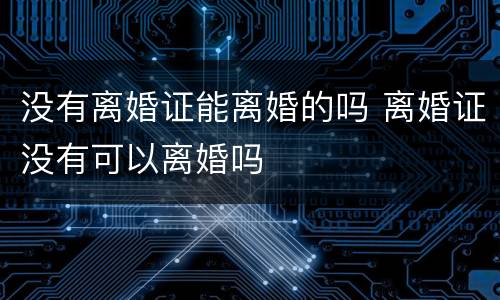 没有离婚证能离婚的吗 离婚证没有可以离婚吗