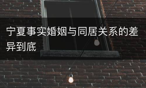 宁夏事实婚姻与同居关系的差异到底