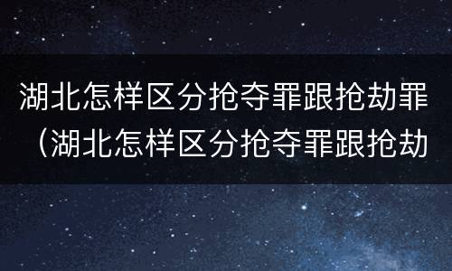 湖北怎样区分抢夺罪跟抢劫罪（湖北怎样区分抢夺罪跟抢劫罪的区别）