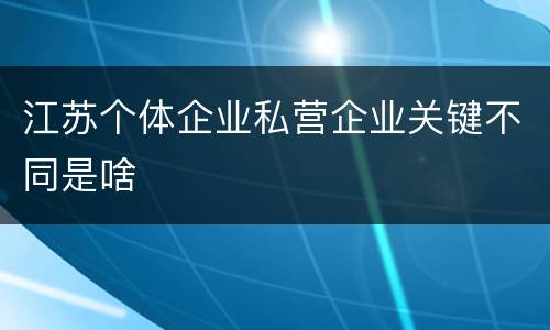江苏个体企业私营企业关键不同是啥