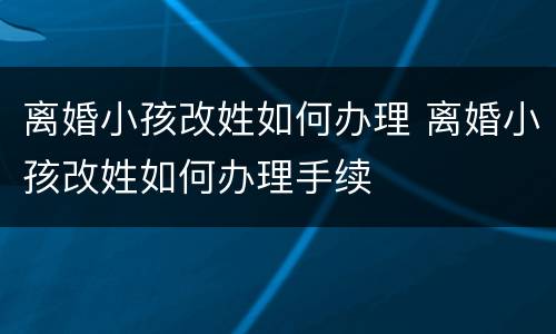 离婚小孩改姓如何办理 离婚小孩改姓如何办理手续
