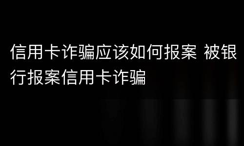 信用卡诈骗应该如何报案 被银行报案信用卡诈骗