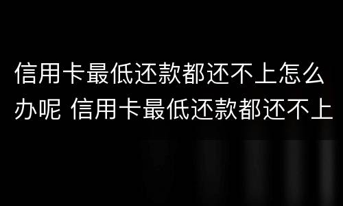 信用卡最低还款都还不上怎么办呢 信用卡最低还款都还不上怎么办呢怎么投诉