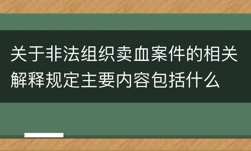 关于非法组织卖血案件的相关解释规定主要内容包括什么