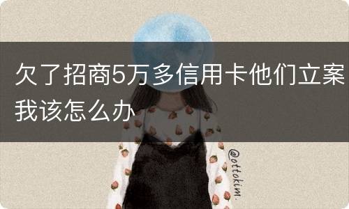 欠了招商5万多信用卡他们立案我该怎么办