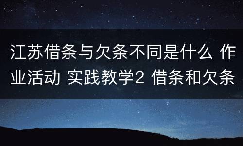 江苏借条与欠条不同是什么 作业活动 实践教学2 借条和欠条的主要区别是什么?