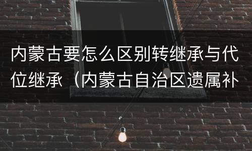 内蒙古要怎么区别转继承与代位继承（内蒙古自治区遗属补助标准）