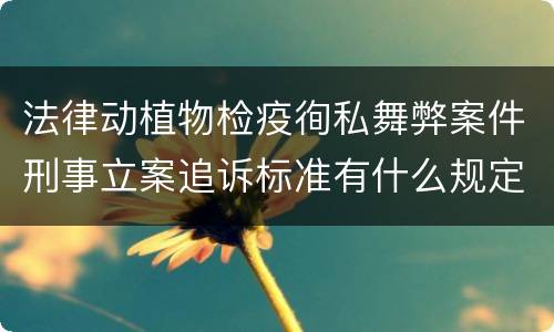 法律动植物检疫徇私舞弊案件刑事立案追诉标准有什么规定