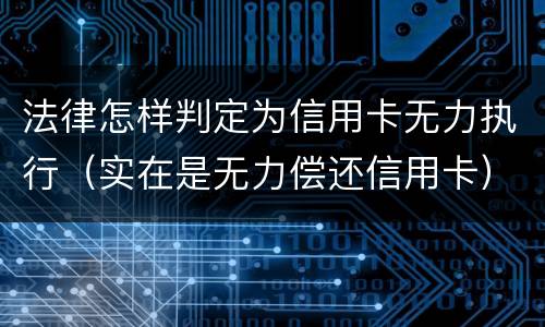 法律怎样判定为信用卡无力执行（实在是无力偿还信用卡）