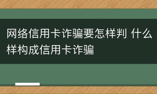 网络信用卡诈骗要怎样判 什么样构成信用卡诈骗