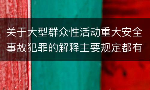 关于大型群众性活动重大安全事故犯罪的解释主要规定都有哪些