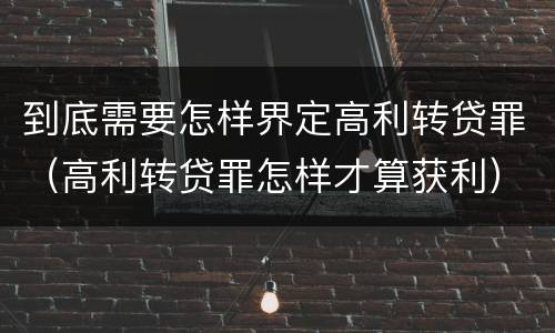 到底需要怎样界定高利转贷罪（高利转贷罪怎样才算获利）