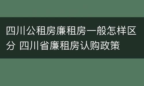 四川公租房廉租房一般怎样区分 四川省廉租房认购政策