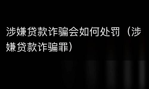 涉嫌贷款诈骗会如何处罚（涉嫌贷款诈骗罪）