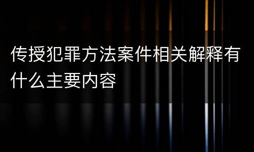传授犯罪方法案件相关解释有什么主要内容