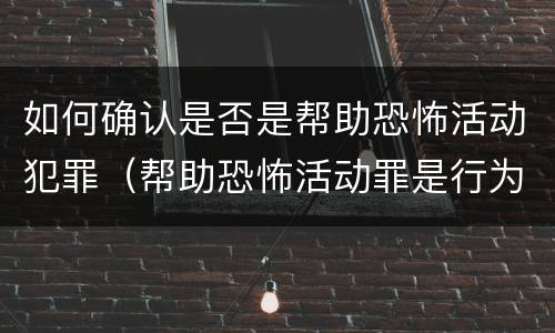 如何确认是否是帮助恐怖活动犯罪（帮助恐怖活动罪是行为犯吗）