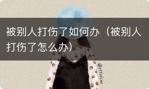 被别人打伤了如何办（被别人打伤了怎么办）