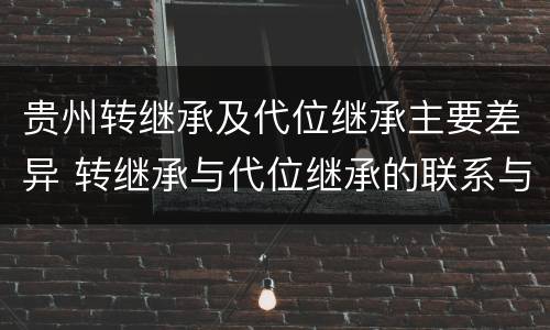 贵州转继承及代位继承主要差异 转继承与代位继承的联系与区别?