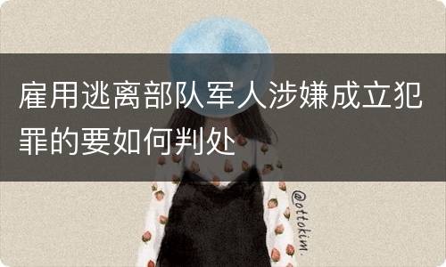 雇用逃离部队军人涉嫌成立犯罪的要如何判处