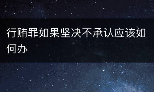 行贿罪如果坚决不承认应该如何办