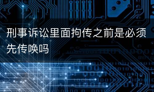 刑事诉讼里面拘传之前是必须先传唤吗