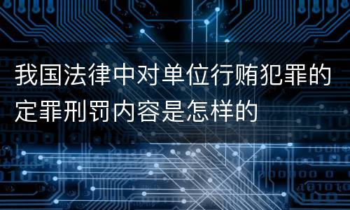 我国法律中对单位行贿犯罪的定罪刑罚内容是怎样的