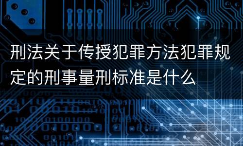 刑法关于传授犯罪方法犯罪规定的刑事量刑标准是什么