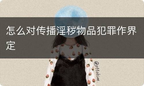 怎么对传播淫秽物品犯罪作界定