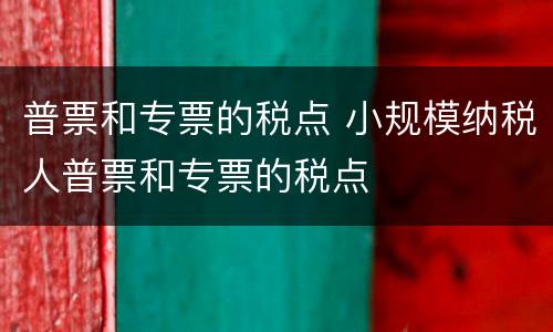 普票和专票的税点 小规模纳税人普票和专票的税点
