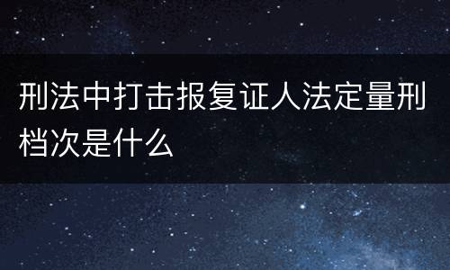 刑法中打击报复证人法定量刑档次是什么