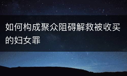 如何构成聚众阻碍解救被收买的妇女罪
