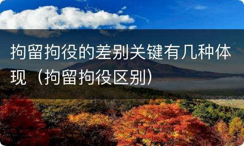 拘留拘役的差别关键有几种体现（拘留拘役区别）