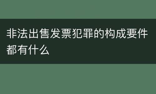 非法出售发票犯罪的构成要件都有什么