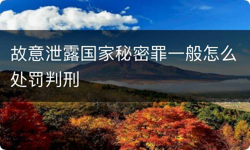 故意泄露国家秘密罪一般怎么处罚判刑