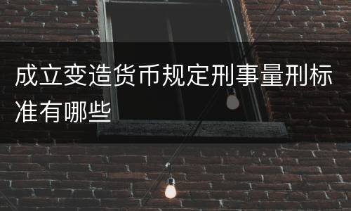 成立变造货币规定刑事量刑标准有哪些