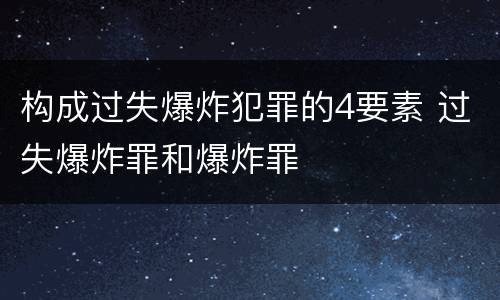 构成过失爆炸犯罪的4要素 过失爆炸罪和爆炸罪