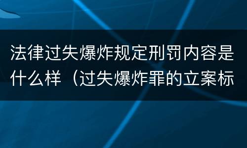 法律过失爆炸规定刑罚内容是什么样（过失爆炸罪的立案标准）