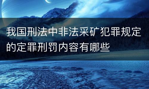 我国刑法中非法采矿犯罪规定的定罪刑罚内容有哪些