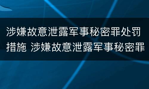 涉嫌故意泄露军事秘密罪处罚措施 涉嫌故意泄露军事秘密罪处罚措施是什么