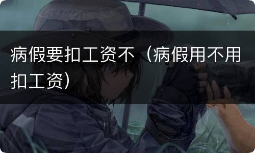 病假要扣工资不（病假用不用扣工资）