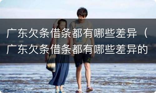 广东欠条借条都有哪些差异（广东欠条借条都有哪些差异的）