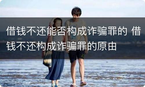 借钱不还能否构成诈骗罪的 借钱不还构成诈骗罪的原由