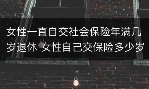女性一直自交社会保险年满几岁退休 女性自己交保险多少岁退休