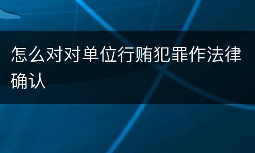 怎么对对单位行贿犯罪作法律确认