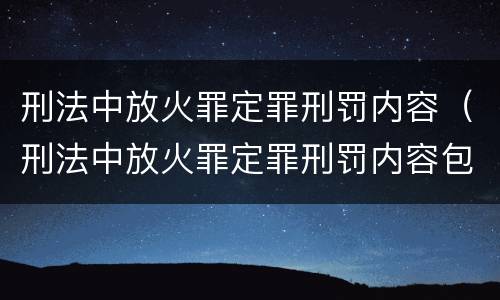 刑法中放火罪定罪刑罚内容（刑法中放火罪定罪刑罚内容包括）