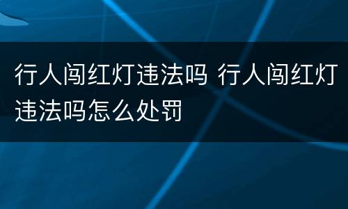 行人闯红灯违法吗 行人闯红灯违法吗怎么处罚