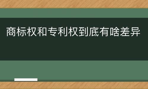商标权和专利权到底有啥差异
