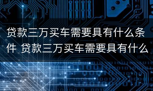 贷款三万买车需要具有什么条件 贷款三万买车需要具有什么条件才能买